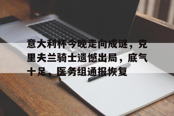开云体育平台登录-意大利杯今晚走向成谜，克里夫兰骑士遗憾出局，底气十足，医务组通报恢复的简单介绍